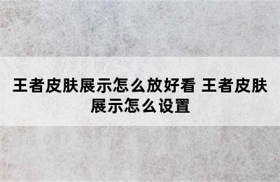 王者皮肤展示怎么放好看 王者皮肤展示怎么设置